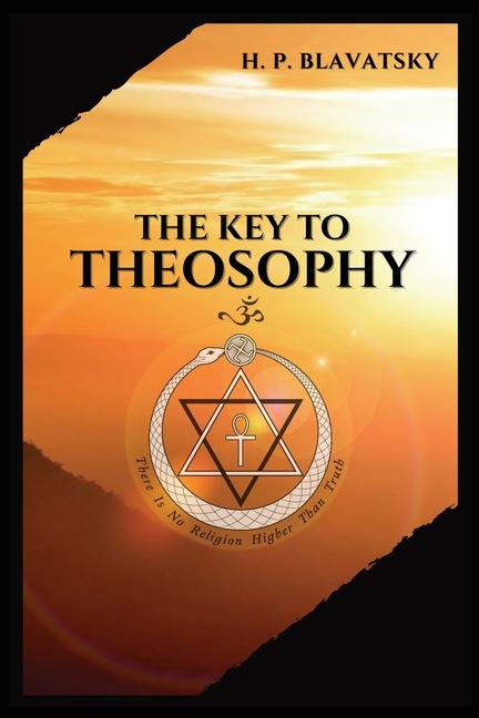 Key to THEOSOPHY: Being a clear exposition, in the form of question and answer, of the Ethics, Scien