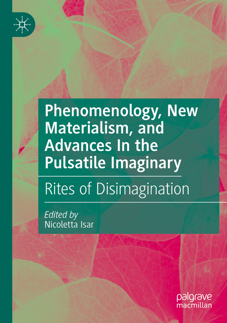 Phenomenology, New Materialism, and Advances in the Pulsatile Imaginary: Rites of Disimagination