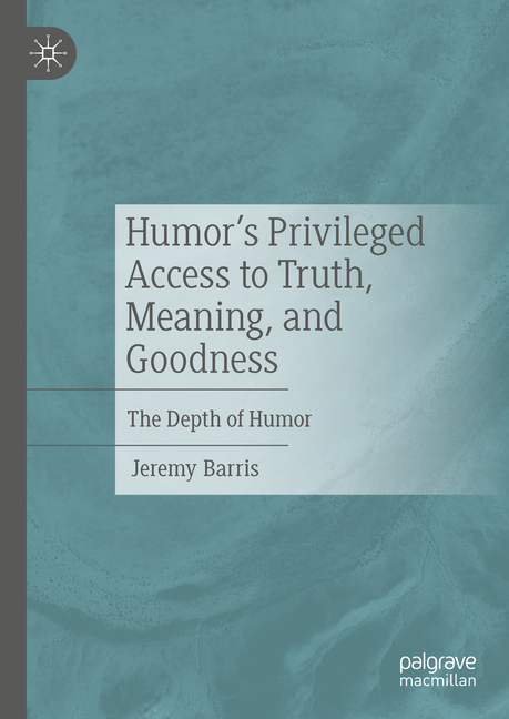 Humor's Privileged Access to Truth, Meaning, and Goodness: The Depth of Humor (2024)