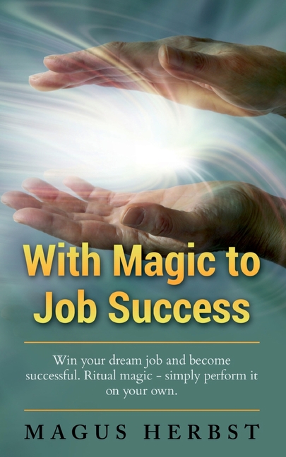 With Magic to Job Success: Win your Dream Job and Become Successful. Ritual Magic - Simply Perform i