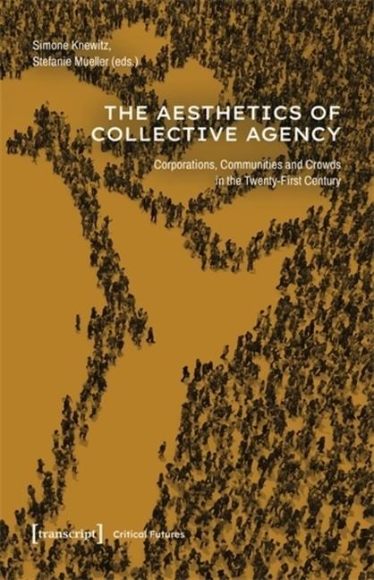 Aesthetics of Collective Agency: Corporations, Communities and Crowds in the Twenty-First Century