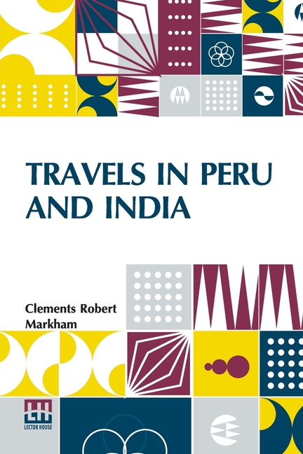 Travels In Peru And India: While Superintending The Collection Of Chinchona Plants And Seeds In Sout