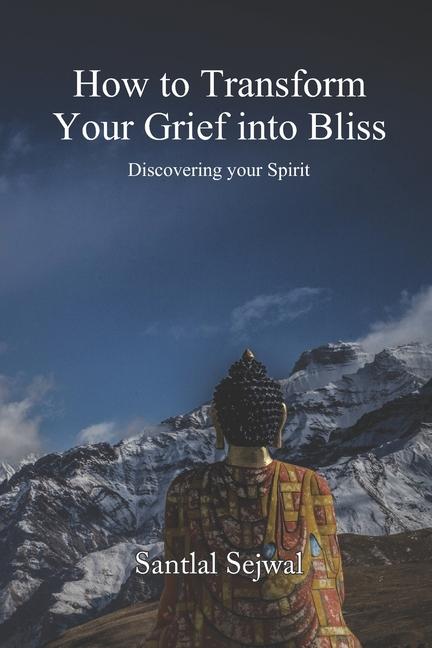 How to Transform Your Grief into Bliss: Discovering your Spirit