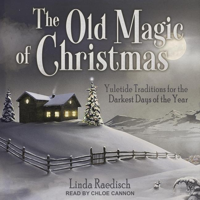 Old Magic of Christmas: Yuletide Traditions for the Darkest Days of the Year