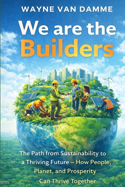 We Are the Builders: The Path from Sustainability to a Thriving Future - How People, Planet, and Pro