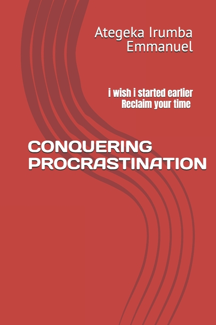 Conquering Procrastination: i wish i started earlier Reclaim your time 6x9 inches, 81pages