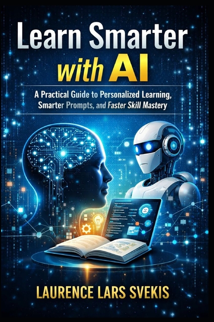 Learn Smarter with AI: A Practical Guide to Personalized Learning, Smarter Prompts, and Faster Skill