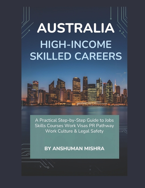 Australia for High-Income Skilled Careers: A Practical Step-by-Step Guide to Jobs, Skills, Courses, 