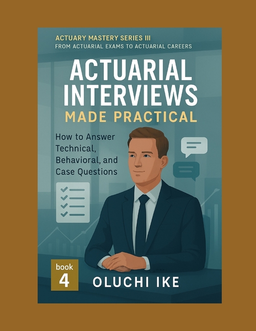 Actuarial Interviews Made Practical: How to Answer Technical, Behavioral, and Case Questions