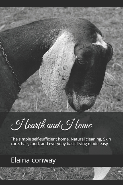 Hearth and Home: The simple self-sufficient home, Natural cleaning, Skin care, hair, food, and every