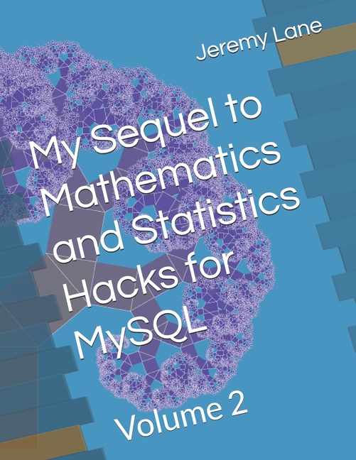My Sequel to Mathematics and Statistics Hacks for MySQL: Volume 2