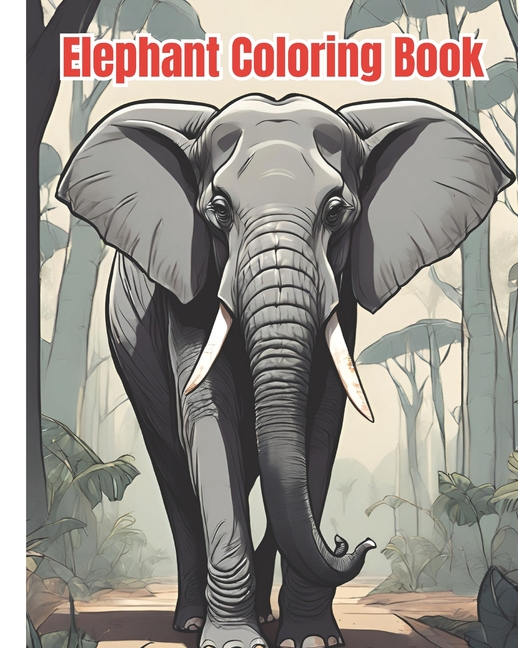 Elephant Coloring Book: Elephant Coloring Pages For Kids, Girls, Boys, Teens and Adults / Beautiful 