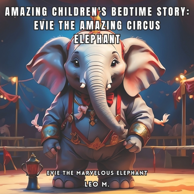 Amazing Children's Bedtime Story: Evie the Amazing Circus Elephant: Evie the Marvelous Elephant