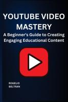 Youtube Video Mastery: A Beginner's Guide to Creating Engaging Educational Content