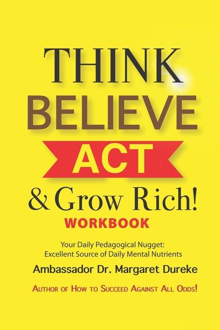 THINK BELIEVE ACT & Grow Rich! Workbook: Your Daily Pedogical Nugget: Excellent Source of Daily Ment