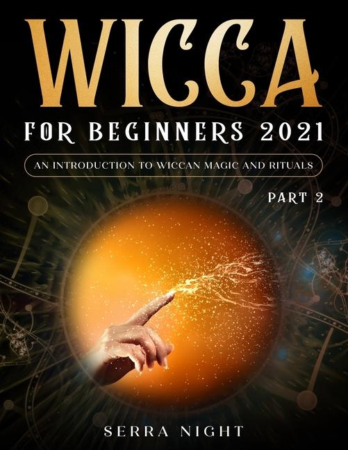Wicca For Beginners 2021: An Introduction To Wiccan Magic and Rituals Part 2