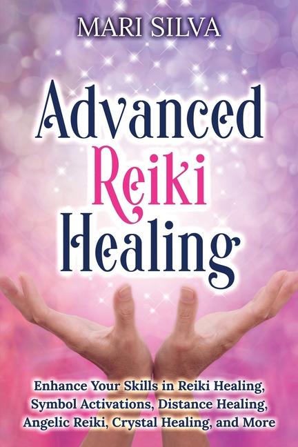 Advanced Reiki Healing: Enhance Your Skills in Reiki Healing, Symbol Activations, Distance Healing, 