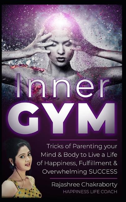 Inner GYM: Trick of Parenting your Mind and Body to Live a Life of Happiness, Fulfillment & Overwhel