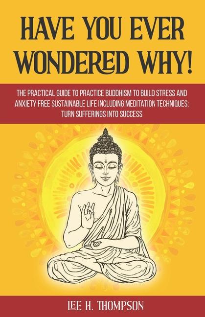 Have You Ever Wondered Why!: The Practical Guide to Practice Buddhism to Build Stress and Anxiety Fr