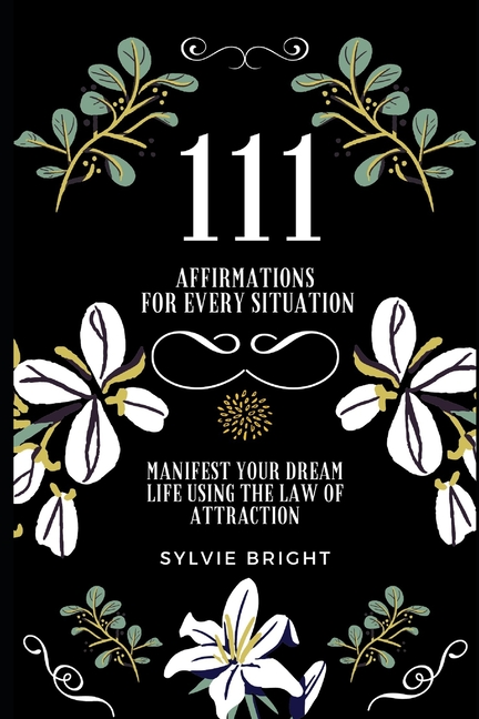 111 Affirmations for every Situation: Manifest your dream life using the Law of Attraction