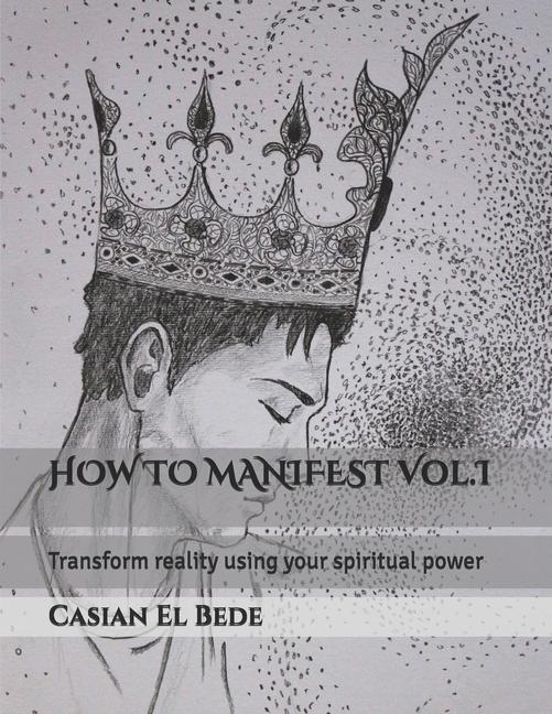 HOW TO MANIFEST Vol.I: Transform reality using your spiritual power