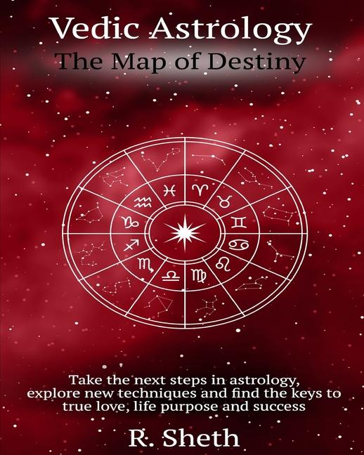 Vedic Astrology: The Map of Destiny: Take the next steps in astrology, explore new techniques and fi