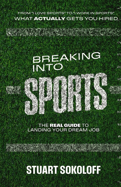 Breaking Into Sports: The Real Guide to Landing Your Dream Job: The Real Guide to Landing Your Dream