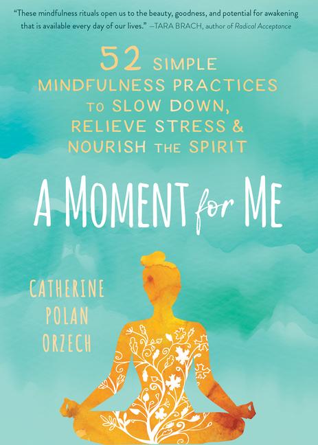 Moment for Me: 52 Simple Mindfulness Practices to Slow Down, Relieve Stress, and Nourish the Spirit